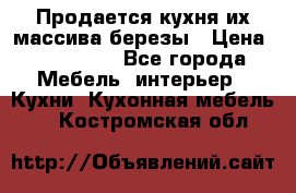 Продается кухня их массива березы › Цена ­ 310 000 - Все города Мебель, интерьер » Кухни. Кухонная мебель   . Костромская обл.